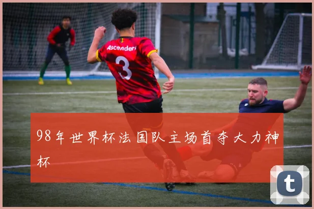 98年世界杯法国队主场首夺大力神杯