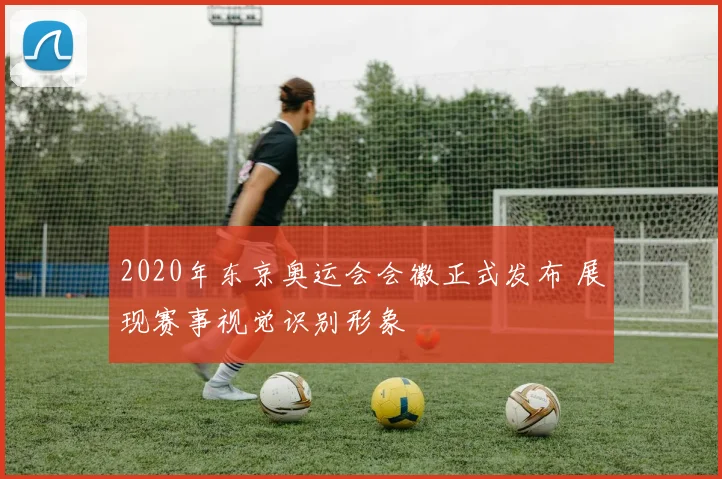 2020年东京奥运会会徽正式发布 展现赛事视觉识别形象